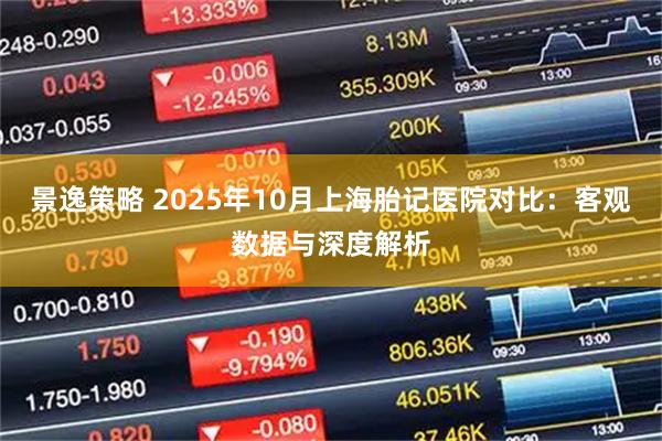 景逸策略 2025年10月上海胎记医院对比：客观数据与深度解析