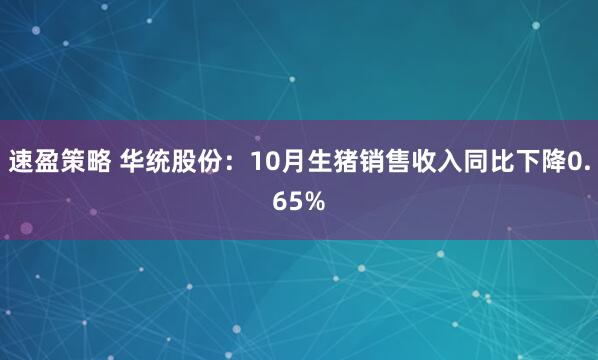 速盈策略 华统股份：10月生猪销售收入同比下降0.65%