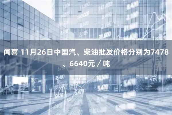 闻喜 11月26日中国汽、柴油批发价格分别为7478、6640元／吨