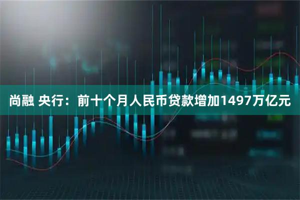 尚融 央行:前十个月人民币贷款增加1497万亿元
