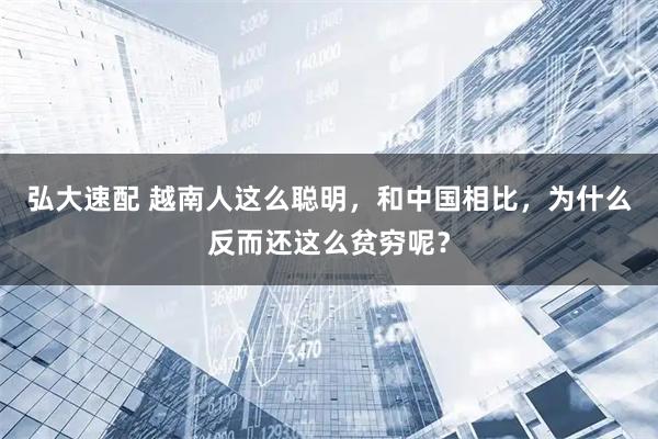 弘大速配 越南人这么聪明,和中国相比,为什么反而还这么贫穷呢?
