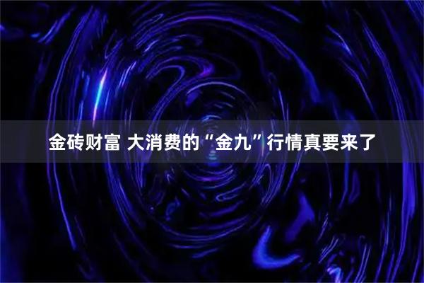 金砖财富 大消费的“金九”行情真要来了